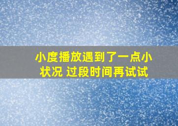 小度播放遇到了一点小状况 过段时间再试试